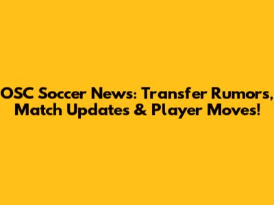 OSC Soccer News: Transfer Rumors, Match Updates & Player Moves!