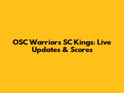 OSC Warriors SC Kings: Live Updates & Scores