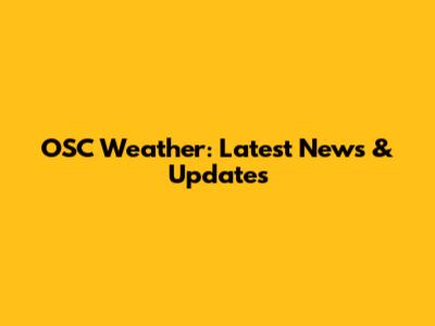 OSC Weather: Latest News & Updates
