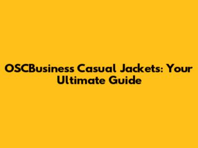 OSCBusiness Casual Jackets: Your Ultimate Guide