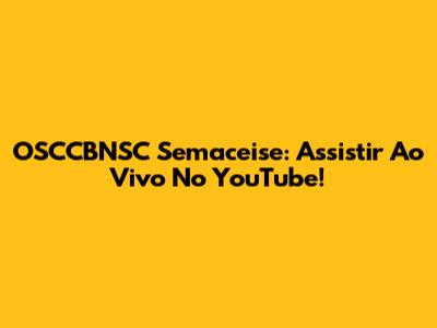 OSCCBNSC Semaceise: Assistir Ao Vivo No YouTube!