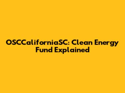 OSCCaliforniaSC: Clean Energy Fund Explained