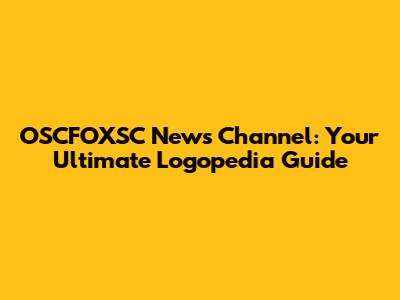 OSCFOXSC News Channel: Your Ultimate Logopedia Guide