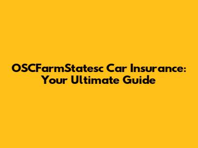 OSCFarmStatesc Car Insurance: Your Ultimate Guide