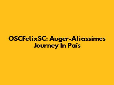 OSCFelixSC: Auger-Aliassime's Journey In País