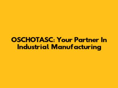 OSCHOTASC: Your Partner In Industrial Manufacturing