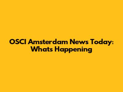 OSCI Amsterdam News Today: What's Happening