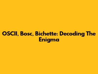 OSCII, Bosc, Bichette: Decoding The Enigma