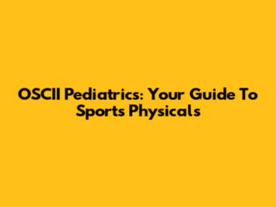 OSCII Pediatrics: Your Guide To Sports Physicals