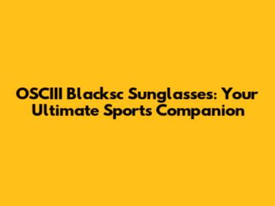 OSCIII Blacksc Sunglasses: Your Ultimate Sports Companion