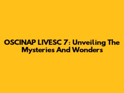 OSCINAP LIVESC 7: Unveiling The Mysteries And Wonders