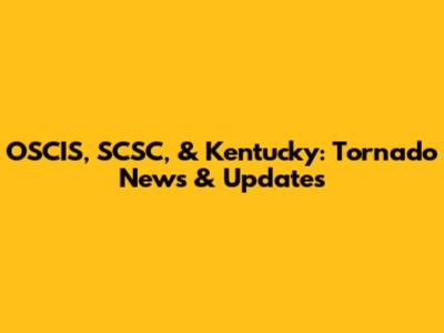 OSCIS, SCSC, & Kentucky: Tornado News & Updates