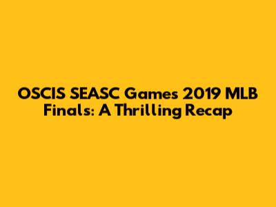 OSCIS SEASC Games 2019 MLB Finals: A Thrilling Recap