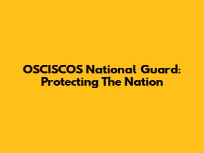 OSCISCOS National Guard: Protecting The Nation