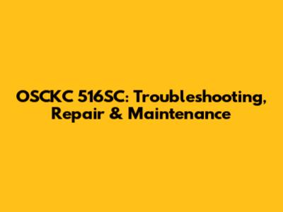 OSCKC 516SC: Troubleshooting, Repair & Maintenance
