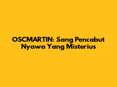 OSCMARTIN: Sang Pencabut Nyawa Yang Misterius