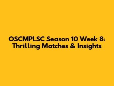 OSCMPLSC Season 10 Week 8: Thrilling Matches & Insights