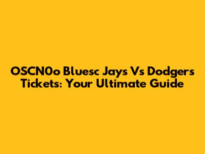 OSCN0o Bluesc Jays Vs Dodgers Tickets: Your Ultimate Guide
