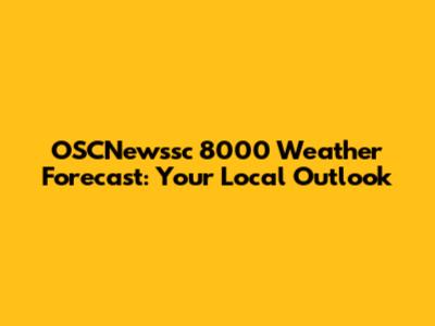 OSCNewssc 8000 Weather Forecast: Your Local Outlook