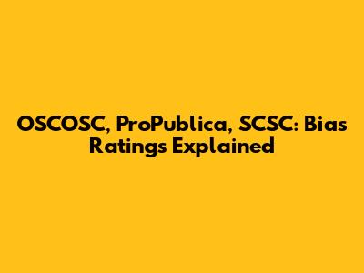 OSCOSC, ProPublica, SCSC: Bias Ratings Explained