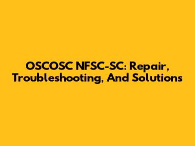 OSCOSC NFSC-SC: Repair, Troubleshooting, And Solutions