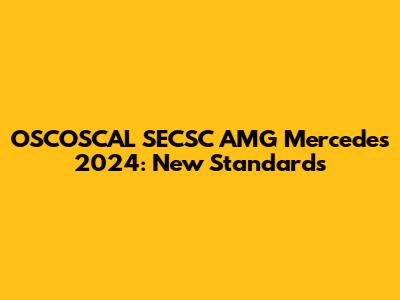 OSCOSCAL SECSC AMG Mercedes 2024: New Standards
