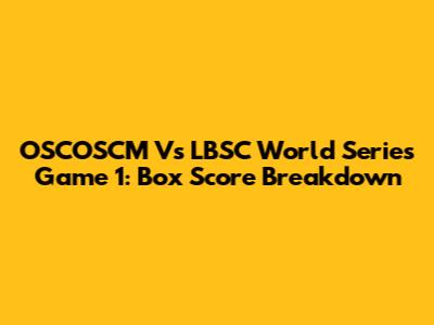 OSCOSCM Vs LBSC World Series Game 1: Box Score Breakdown