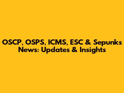 OSCP, OSPS, ICMS, ESC & Sepunks News: Updates & Insights