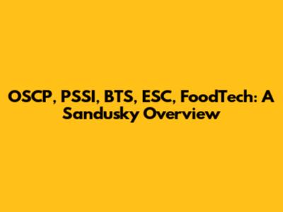 OSCP, PSSI, BTS, ESC, FoodTech: A Sandusky Overview