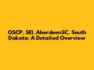 OSCP, SEI, AberdeenSC, South Dakota: A Detailed Overview