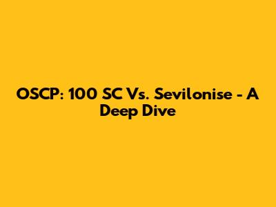 OSCP: 100 SC Vs. Sevilonise - A Deep Dive