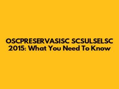 OSCPRESERVASISC SCSULSELSC 2015: What You Need To Know