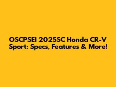 OSCPSEI 2025SC Honda CR-V Sport: Specs, Features & More!