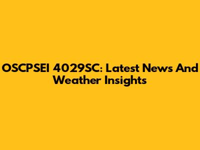 OSCPSEI 4029SC: Latest News And Weather Insights
