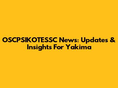 OSCPSIKOTESSC News: Updates & Insights For Yakima