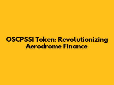 OSCPSSI Token: Revolutionizing Aerodrome Finance