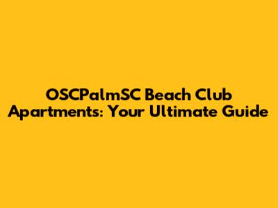OSCPalmSC Beach Club Apartments: Your Ultimate Guide
