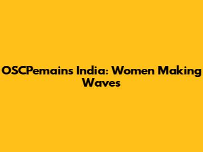 OSCPemains India: Women Making Waves