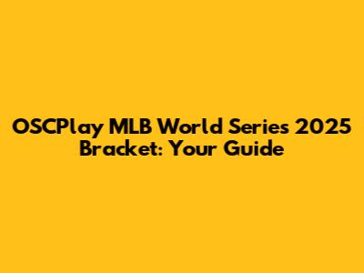 OSCPlay MLB World Series 2025 Bracket: Your Guide