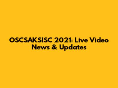 OSCSAKSISC 2021: Live Video News & Updates