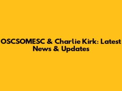 OSCSOMESC & Charlie Kirk: Latest News & Updates