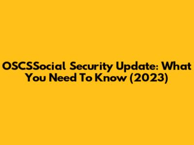 OSCSSocial Security Update: What You Need To Know (2023)