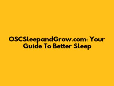 OSCSleepandGrow.com: Your Guide To Better Sleep