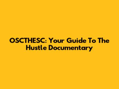OSCTHESC: Your Guide To The Hustle Documentary