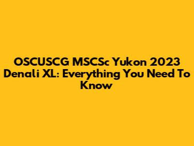 OSCUSCG MSCSc Yukon 2023 Denali XL: Everything You Need To Know