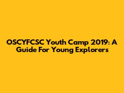 OSCYFCSC Youth Camp 2019: A Guide For Young Explorers