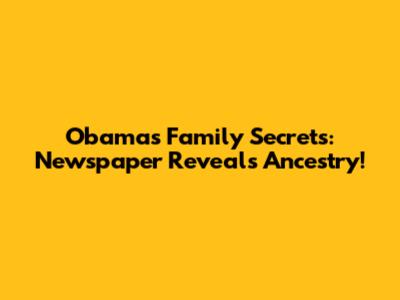 Obama's Family Secrets: Newspaper Reveals Ancestry!