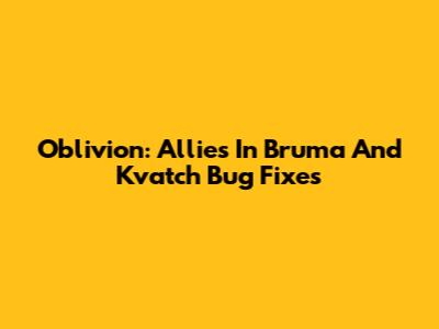 Oblivion: Allies In Bruma And Kvatch Bug Fixes