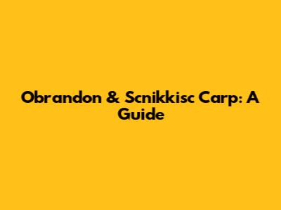 Obrandon & Scnikkisc Carp: A Guide