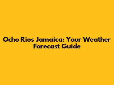 Ocho Rios Jamaica: Your Weather Forecast Guide
